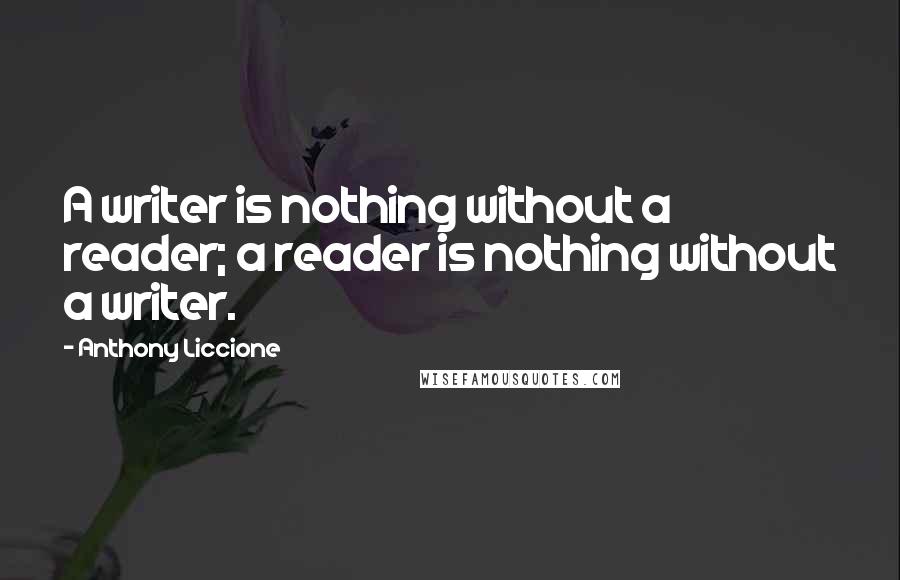 Anthony Liccione Quotes: A writer is nothing without a reader; a reader is nothing without a writer.