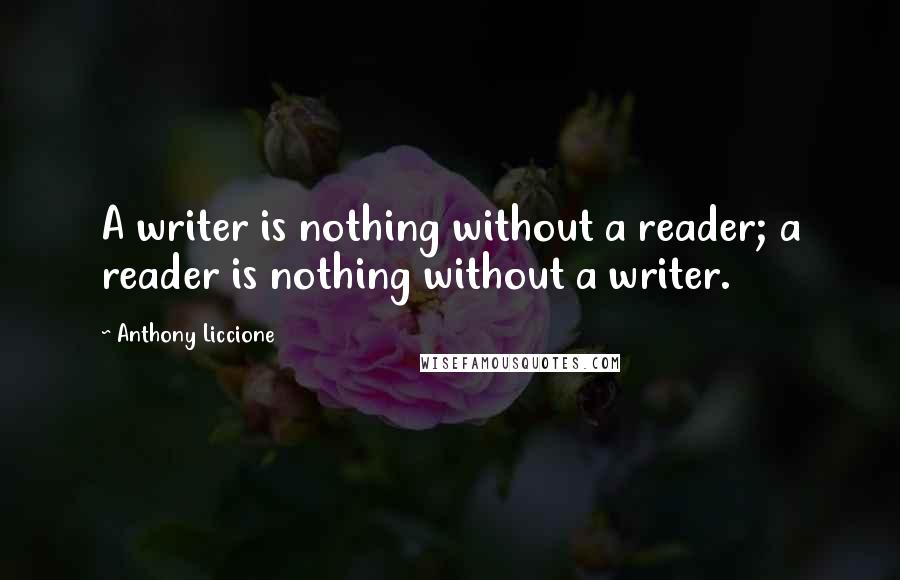 Anthony Liccione Quotes: A writer is nothing without a reader; a reader is nothing without a writer.
