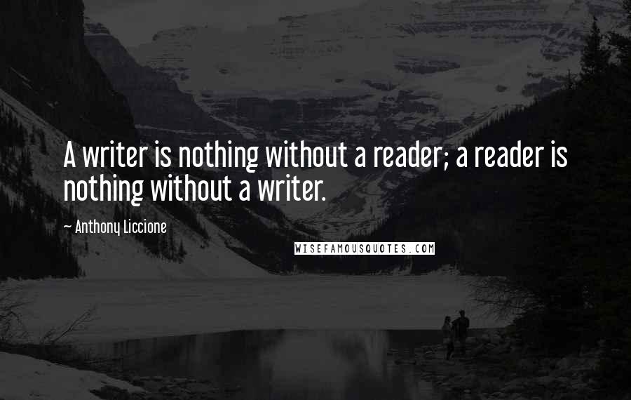 Anthony Liccione Quotes: A writer is nothing without a reader; a reader is nothing without a writer.