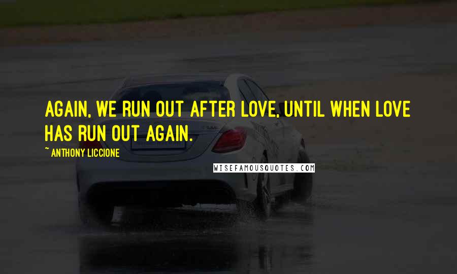 Anthony Liccione Quotes: Again, we run out after love, until when love has run out again.