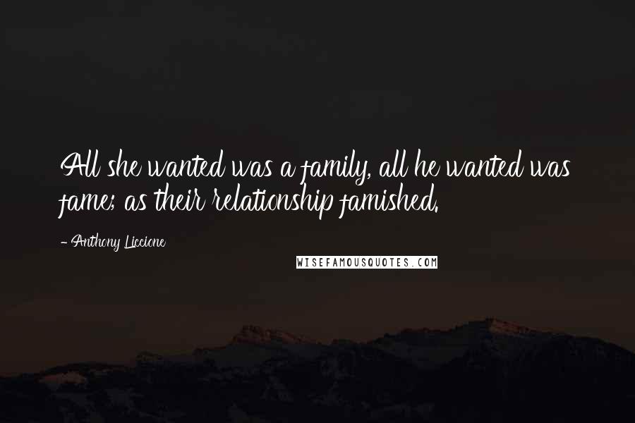 Anthony Liccione Quotes: All she wanted was a family, all he wanted was fame; as their relationship famished.