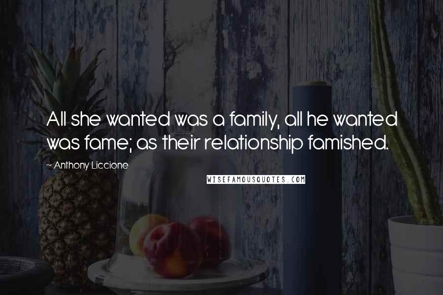 Anthony Liccione Quotes: All she wanted was a family, all he wanted was fame; as their relationship famished.