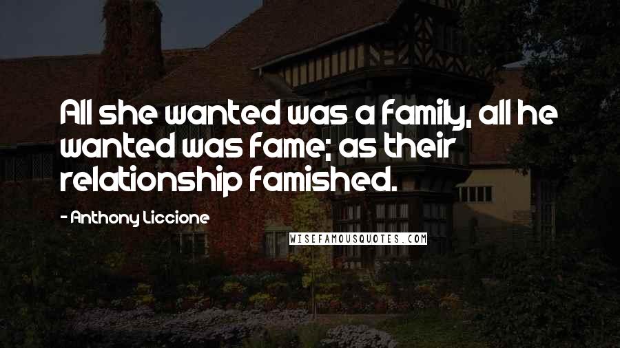 Anthony Liccione Quotes: All she wanted was a family, all he wanted was fame; as their relationship famished.