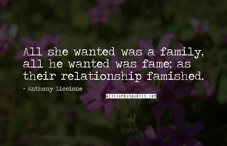 Anthony Liccione Quotes: All she wanted was a family, all he wanted was fame; as their relationship famished.