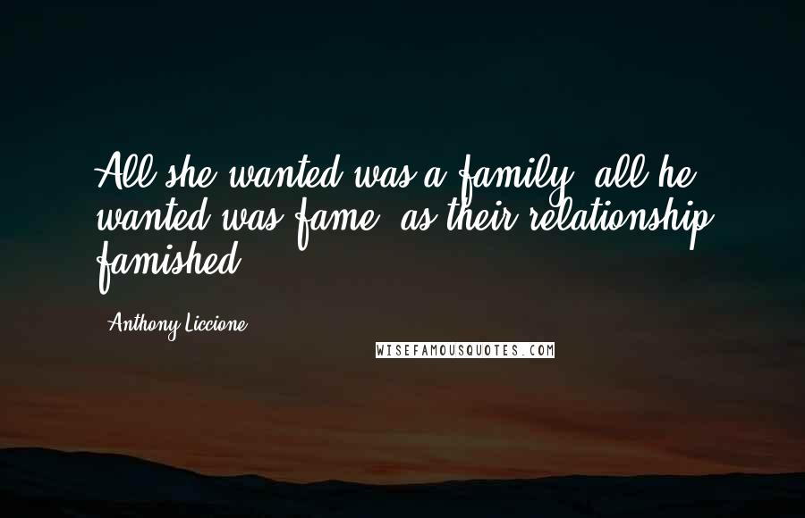 Anthony Liccione Quotes: All she wanted was a family, all he wanted was fame; as their relationship famished.