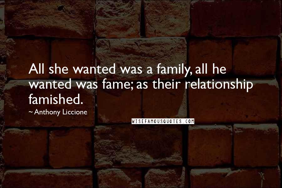 Anthony Liccione Quotes: All she wanted was a family, all he wanted was fame; as their relationship famished.