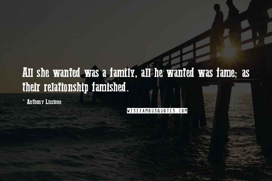 Anthony Liccione Quotes: All she wanted was a family, all he wanted was fame; as their relationship famished.