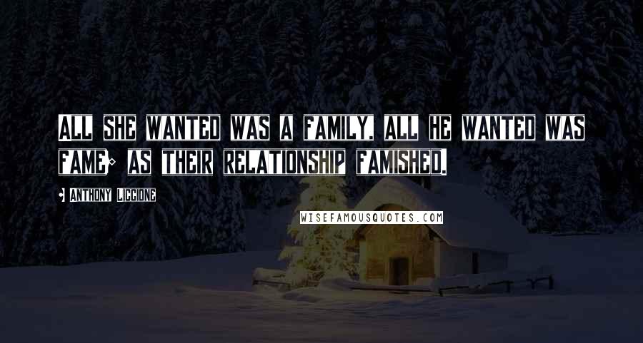 Anthony Liccione Quotes: All she wanted was a family, all he wanted was fame; as their relationship famished.