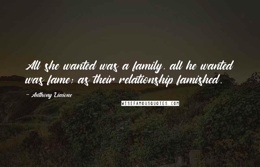 Anthony Liccione Quotes: All she wanted was a family, all he wanted was fame; as their relationship famished.