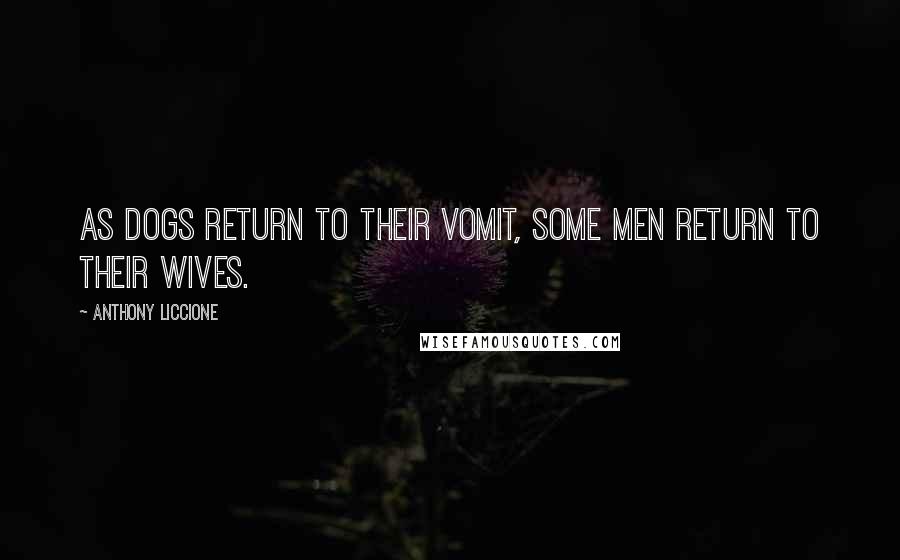 Anthony Liccione Quotes: As dogs return to their vomit, some men return to their wives.