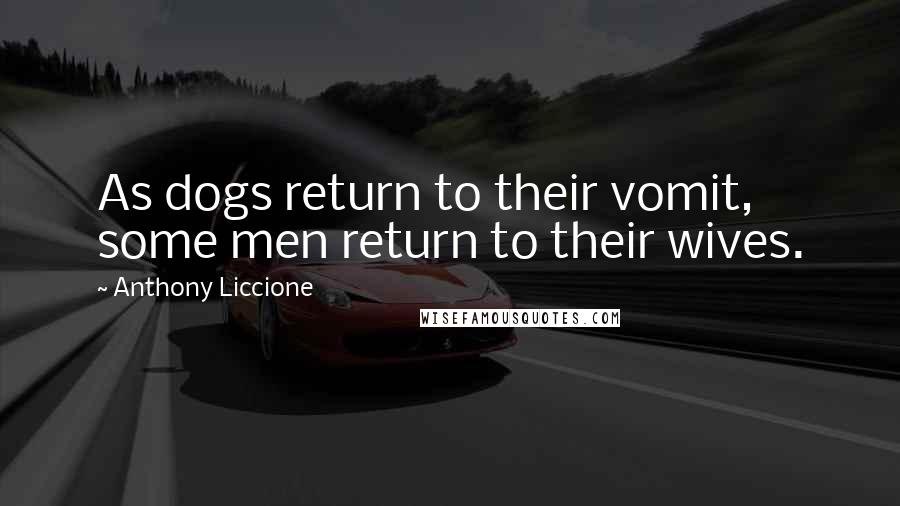 Anthony Liccione Quotes: As dogs return to their vomit, some men return to their wives.