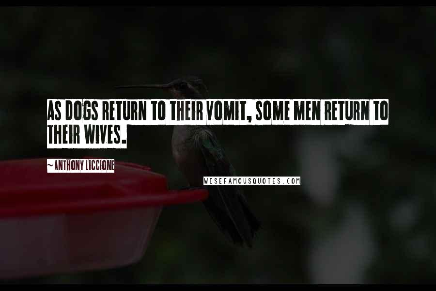 Anthony Liccione Quotes: As dogs return to their vomit, some men return to their wives.