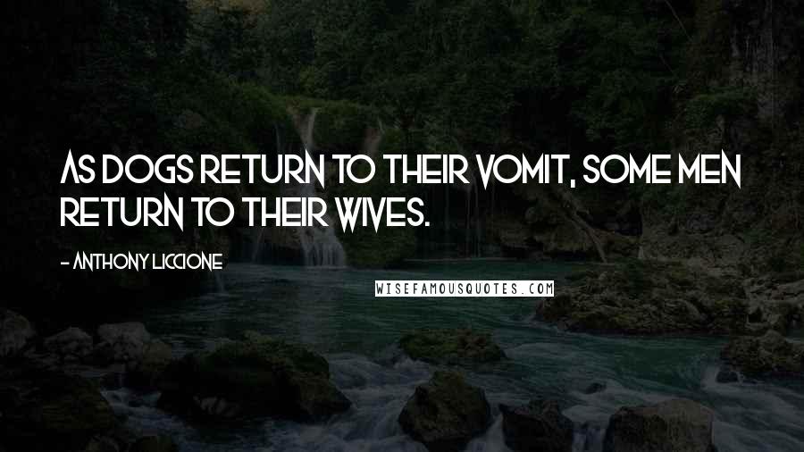 Anthony Liccione Quotes: As dogs return to their vomit, some men return to their wives.