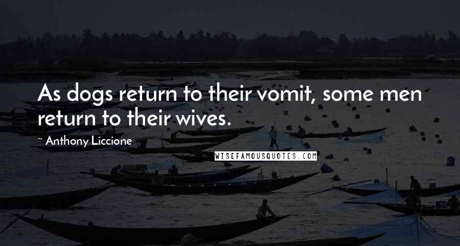 Anthony Liccione Quotes: As dogs return to their vomit, some men return to their wives.