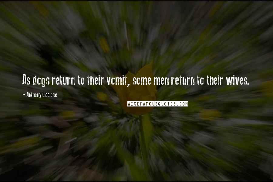 Anthony Liccione Quotes: As dogs return to their vomit, some men return to their wives.