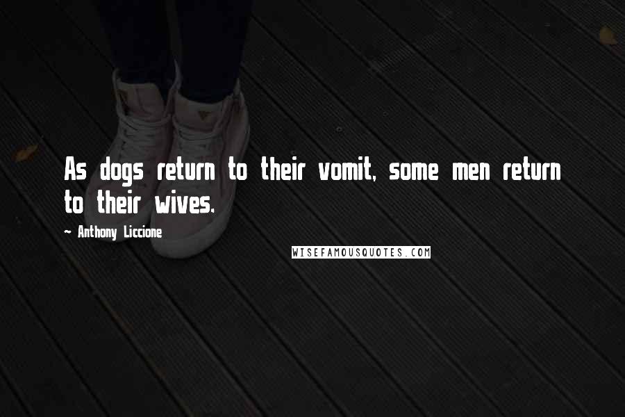 Anthony Liccione Quotes: As dogs return to their vomit, some men return to their wives.