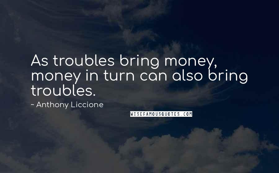 Anthony Liccione Quotes: As troubles bring money, money in turn can also bring troubles.