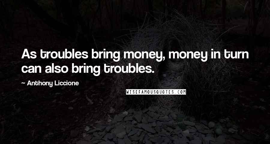 Anthony Liccione Quotes: As troubles bring money, money in turn can also bring troubles.