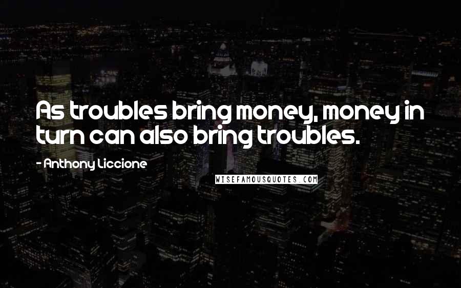 Anthony Liccione Quotes: As troubles bring money, money in turn can also bring troubles.