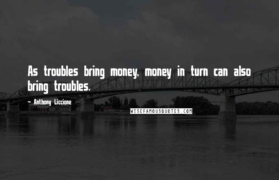 Anthony Liccione Quotes: As troubles bring money, money in turn can also bring troubles.