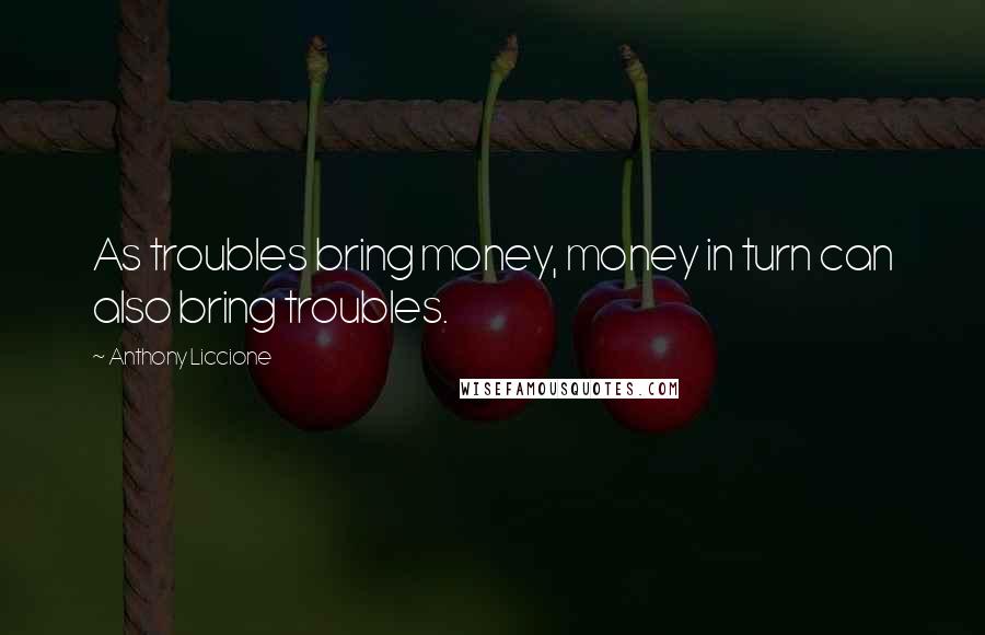 Anthony Liccione Quotes: As troubles bring money, money in turn can also bring troubles.