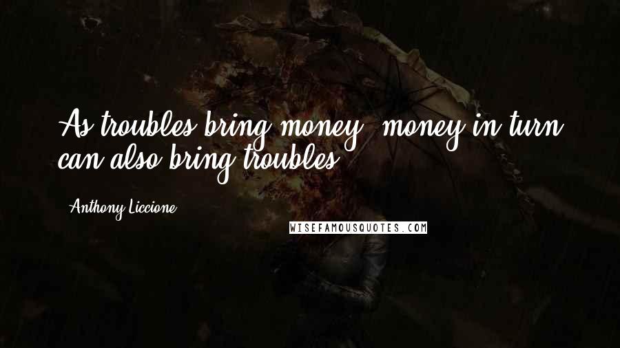 Anthony Liccione Quotes: As troubles bring money, money in turn can also bring troubles.