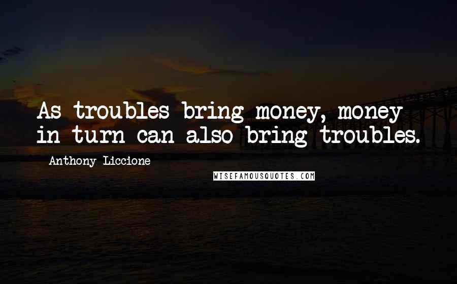 Anthony Liccione Quotes: As troubles bring money, money in turn can also bring troubles.