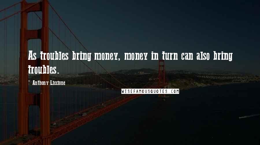 Anthony Liccione Quotes: As troubles bring money, money in turn can also bring troubles.