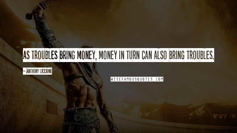 Anthony Liccione Quotes: As troubles bring money, money in turn can also bring troubles.