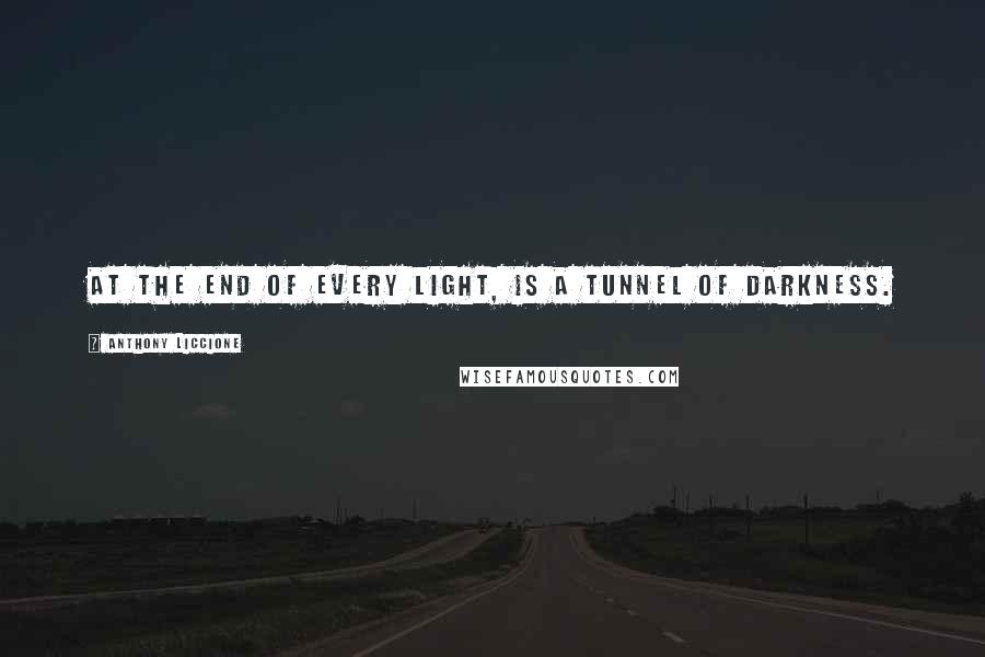 Anthony Liccione Quotes: At the end of every light, is a tunnel of darkness.
