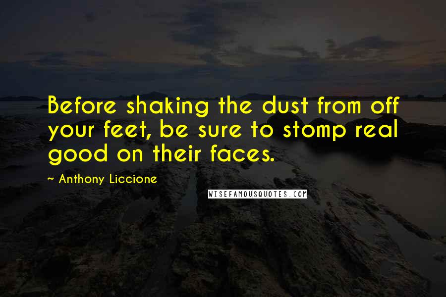 Anthony Liccione Quotes: Before shaking the dust from off your feet, be sure to stomp real good on their faces.