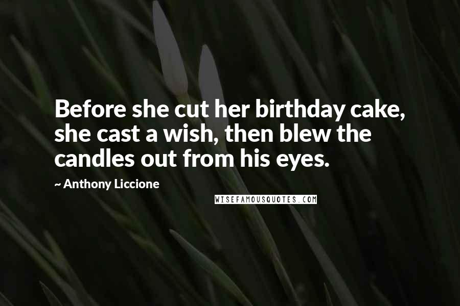 Anthony Liccione Quotes: Before she cut her birthday cake, she cast a wish, then blew the candles out from his eyes.