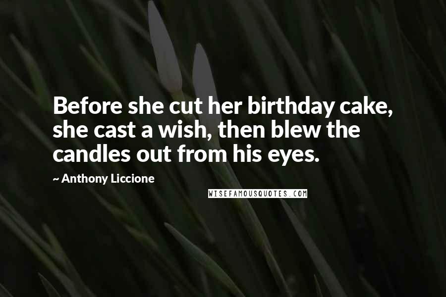 Anthony Liccione Quotes: Before she cut her birthday cake, she cast a wish, then blew the candles out from his eyes.