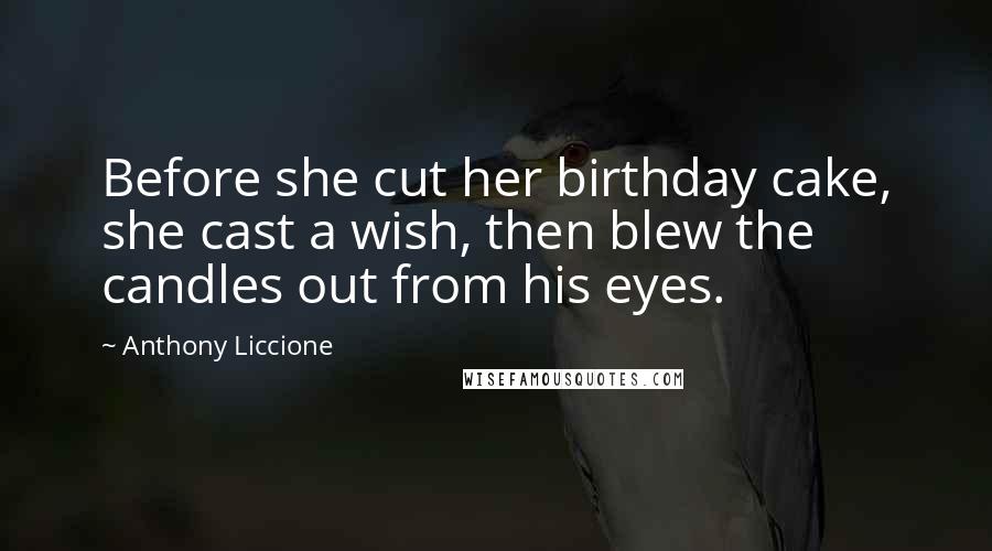 Anthony Liccione Quotes: Before she cut her birthday cake, she cast a wish, then blew the candles out from his eyes.