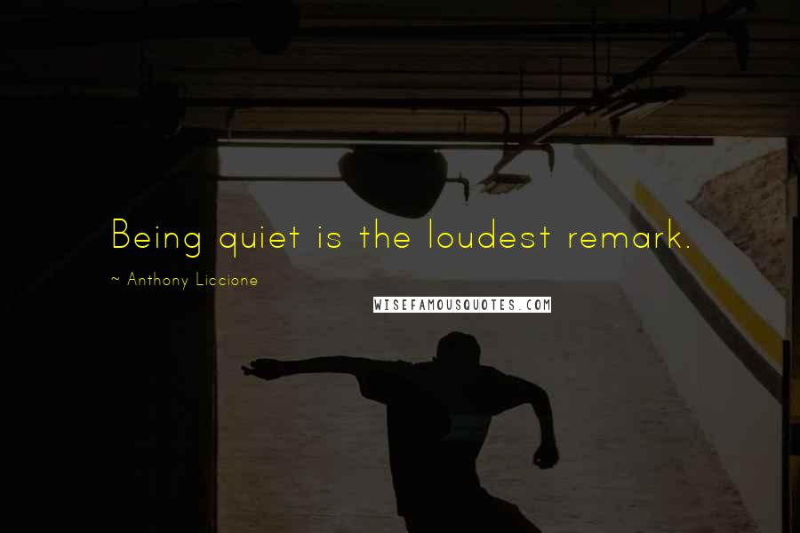 Anthony Liccione Quotes: Being quiet is the loudest remark.