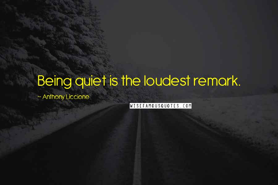 Anthony Liccione Quotes: Being quiet is the loudest remark.