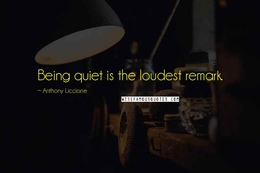 Anthony Liccione Quotes: Being quiet is the loudest remark.