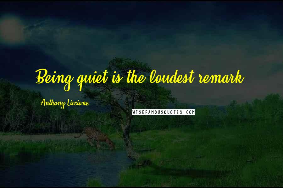 Anthony Liccione Quotes: Being quiet is the loudest remark.