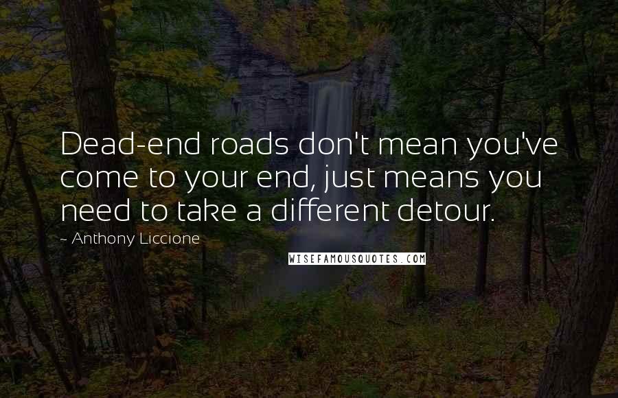 Anthony Liccione Quotes: Dead-end roads don't mean you've come to your end, just means you need to take a different detour.