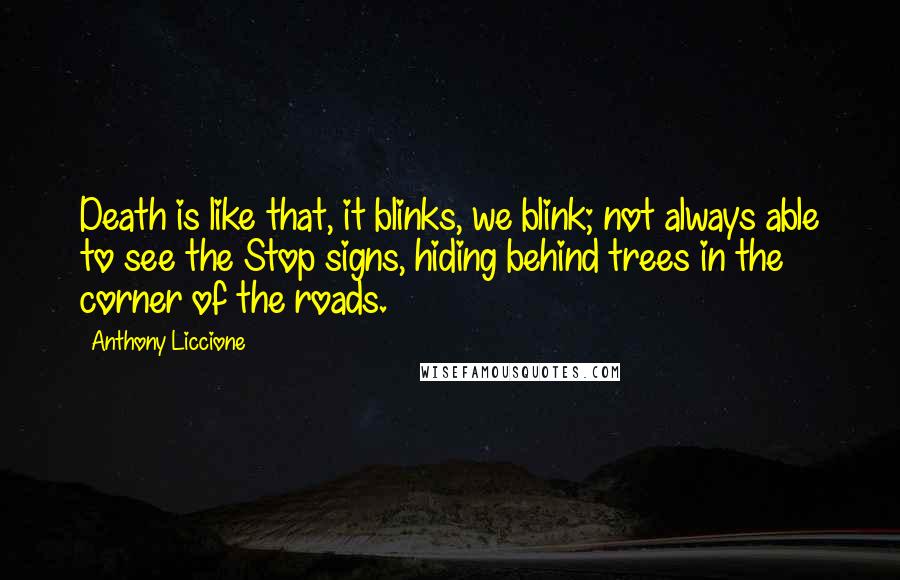 Anthony Liccione Quotes: Death is like that, it blinks, we blink; not always able to see the Stop signs, hiding behind trees in the corner of the roads.