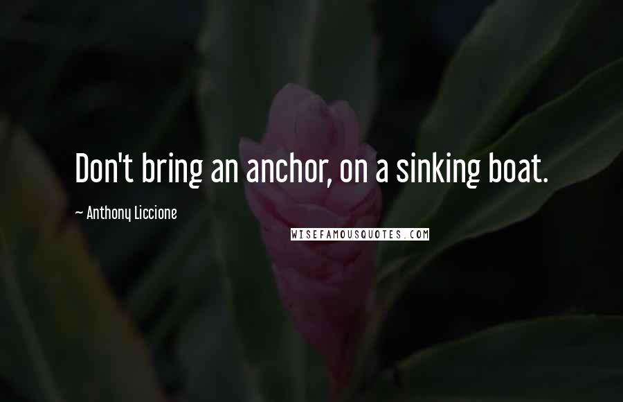 Anthony Liccione Quotes: Don't bring an anchor, on a sinking boat.