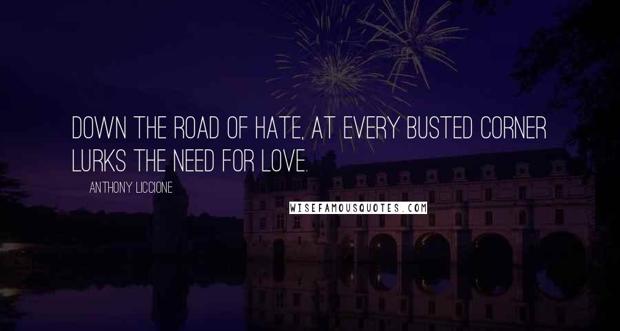 Anthony Liccione Quotes: Down the road of hate, at every busted corner lurks the need for love.