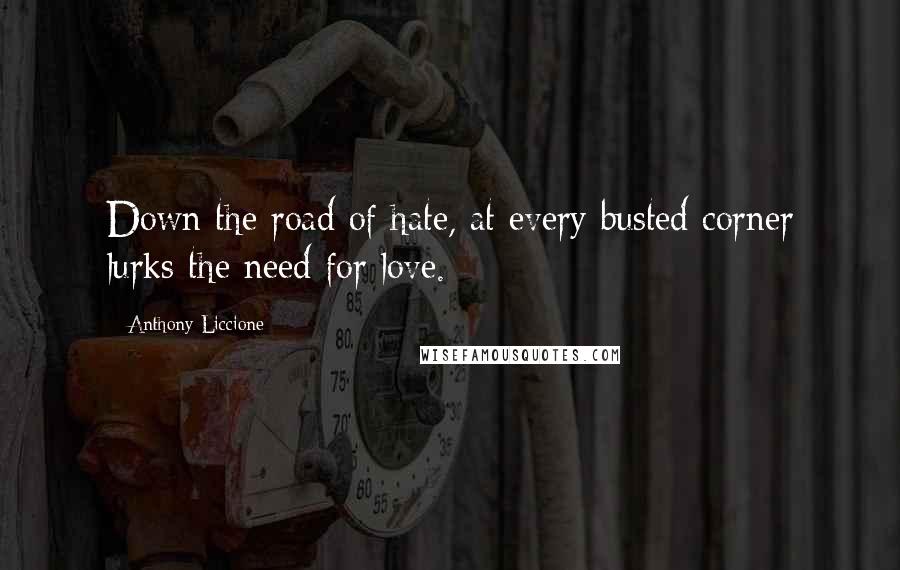 Anthony Liccione Quotes: Down the road of hate, at every busted corner lurks the need for love.