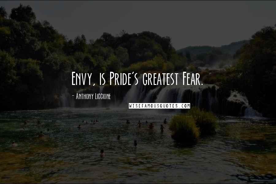 Anthony Liccione Quotes: Envy, is Pride's greatest Fear.