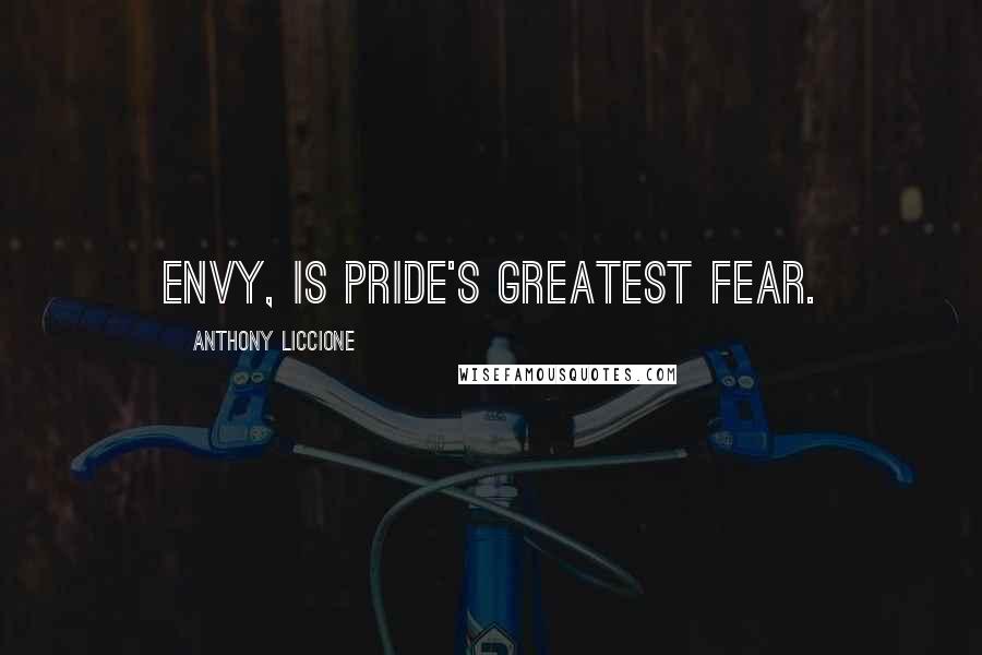 Anthony Liccione Quotes: Envy, is Pride's greatest Fear.