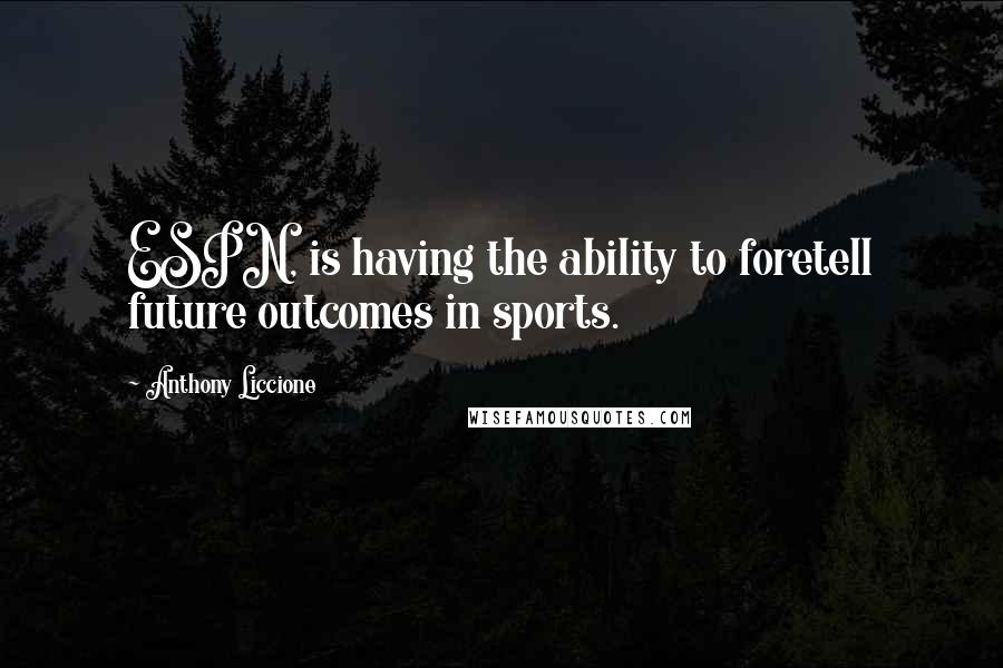Anthony Liccione Quotes: ESPN, is having the ability to foretell future outcomes in sports.