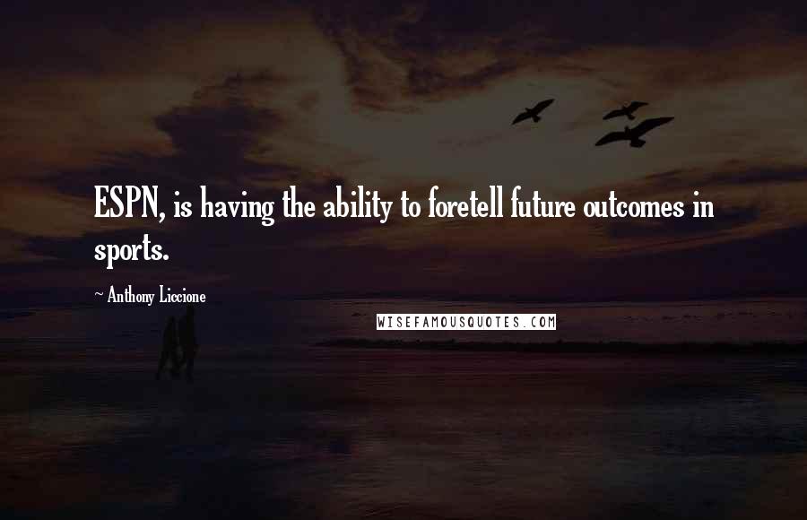 Anthony Liccione Quotes: ESPN, is having the ability to foretell future outcomes in sports.