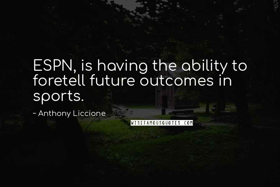Anthony Liccione Quotes: ESPN, is having the ability to foretell future outcomes in sports.