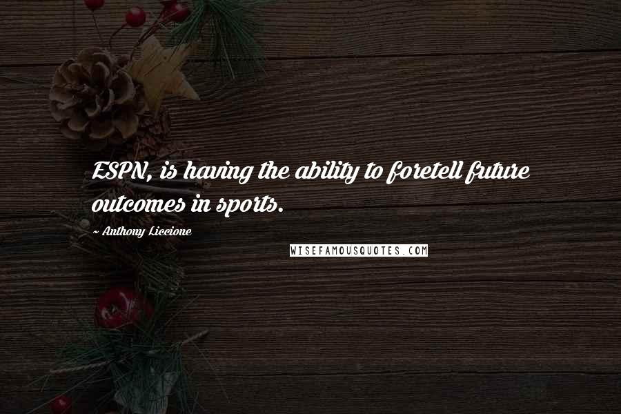 Anthony Liccione Quotes: ESPN, is having the ability to foretell future outcomes in sports.