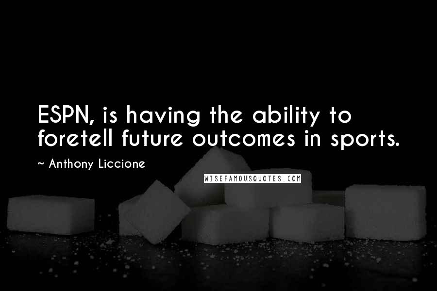 Anthony Liccione Quotes: ESPN, is having the ability to foretell future outcomes in sports.